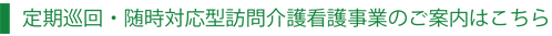 定期巡回・随時対応型訪問介護看護事業のご案内