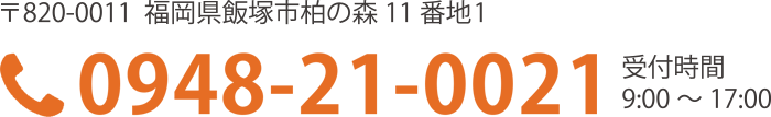 〒820-0011 福岡県飯塚市柏の森11番地の1 0948-21-0021 受付時間 9:00～17:00