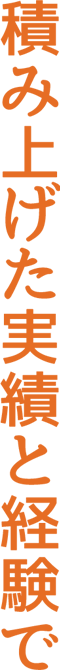 積み上げた実績と経験で
