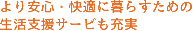 より安心・快適に暮らすための生活支援サービも充実